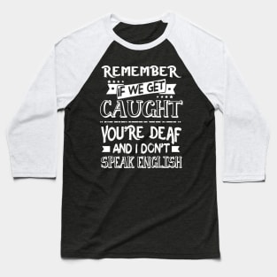 Remember If We Get Caugh You_re Deaf Funny Baseball T-Shirt